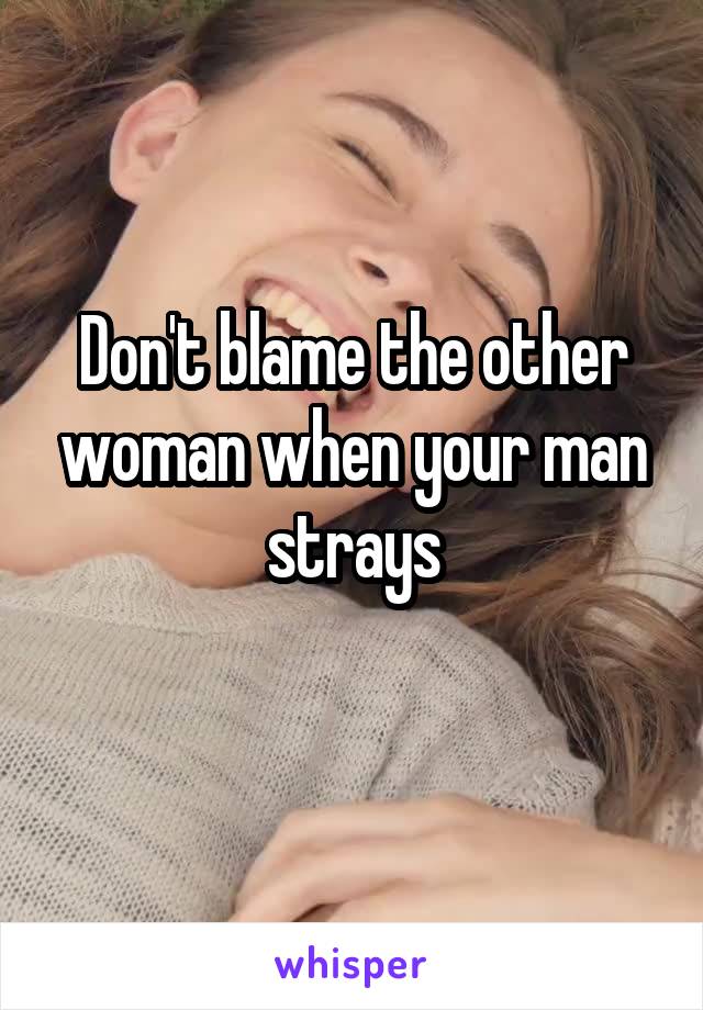 Don't blame the other woman when your man strays
