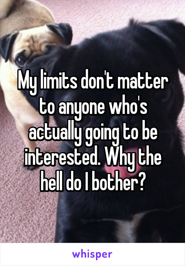 My limits don't matter to anyone who's actually going to be interested. Why the hell do I bother?