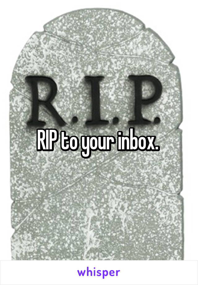 RIP to your inbox. 