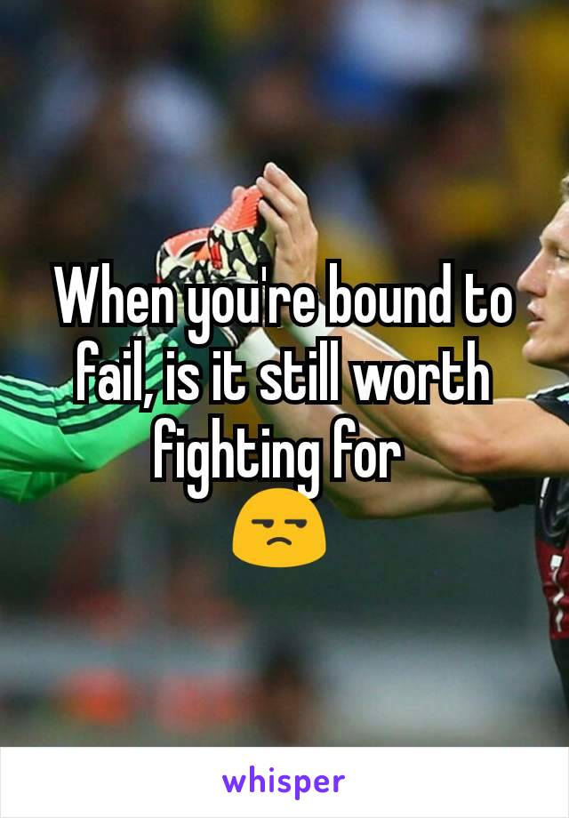 When you're bound to fail, is it still worth fighting for 
😒 