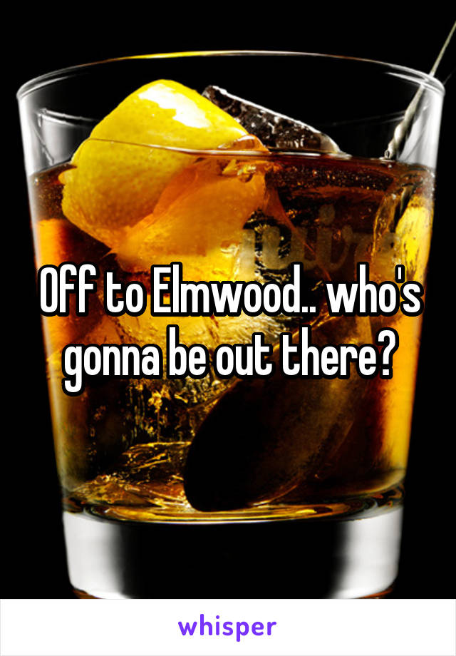 Off to Elmwood.. who's gonna be out there?