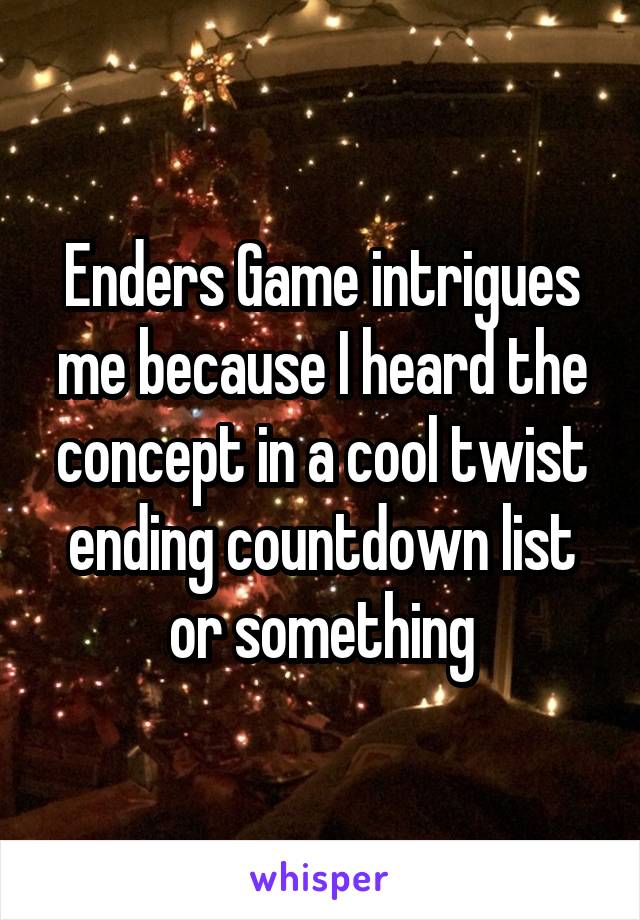 Enders Game intrigues me because I heard the concept in a cool twist ending countdown list or something