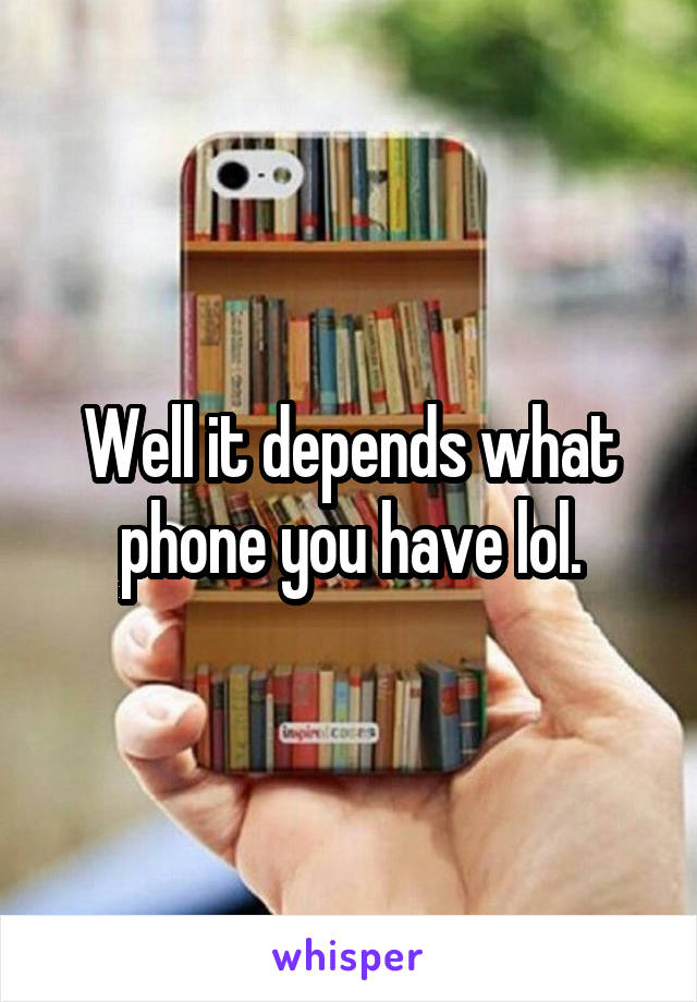 Well it depends what phone you have lol.