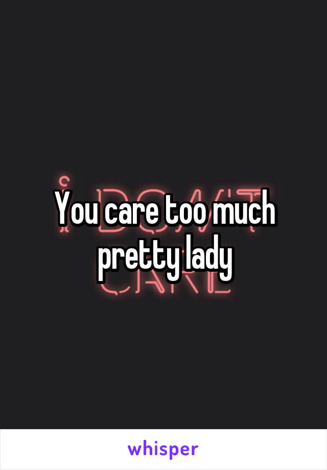 You care too much pretty lady