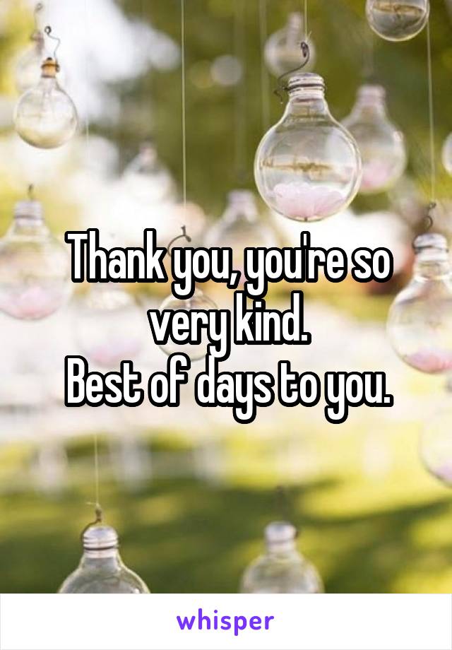 Thank you, you're so very kind.
Best of days to you.