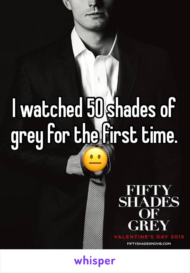 I watched 50 shades of grey for the first time. 😐