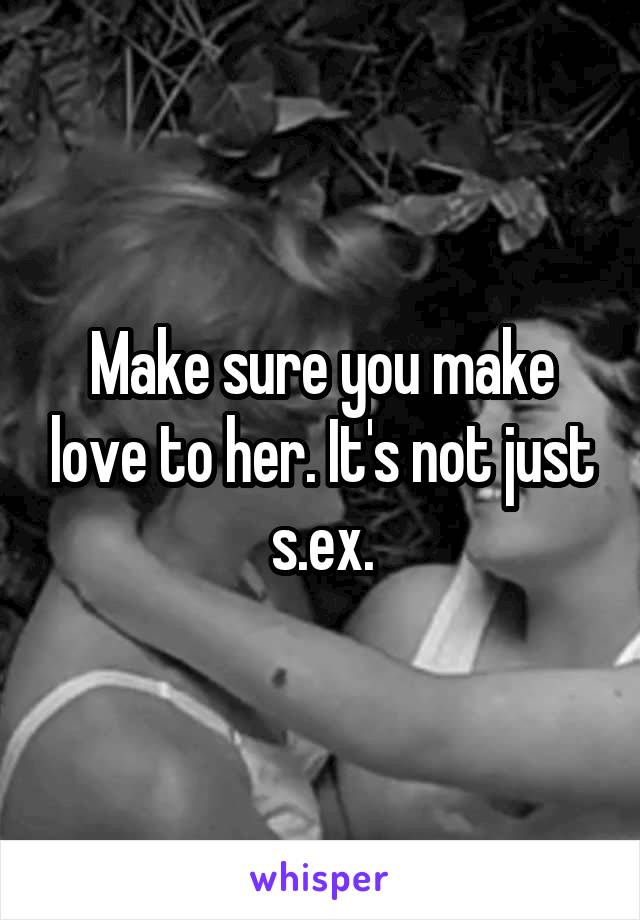 Make sure you make love to her. It's not just s.ex.