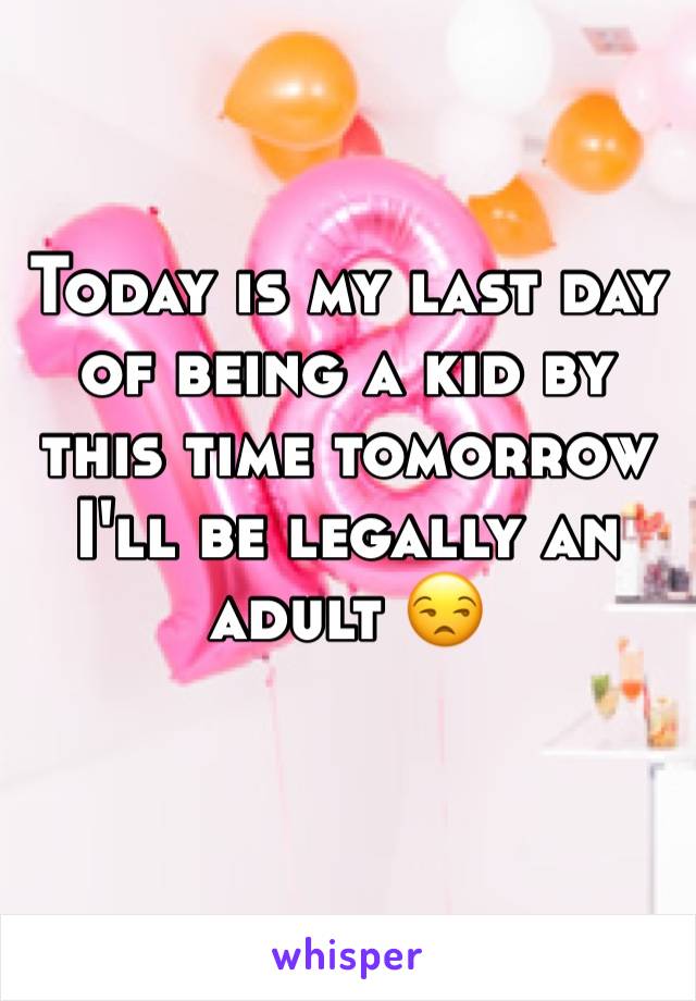 Today is my last day of being a kid by this time tomorrow I'll be legally an adult 😒