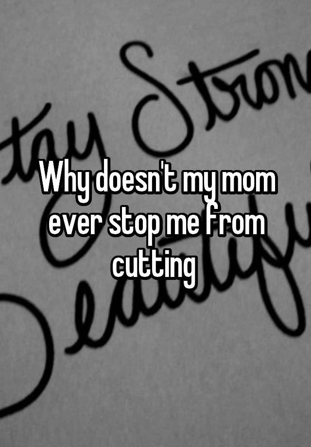 why-doesn-t-my-mom-ever-stop-me-from-cutting