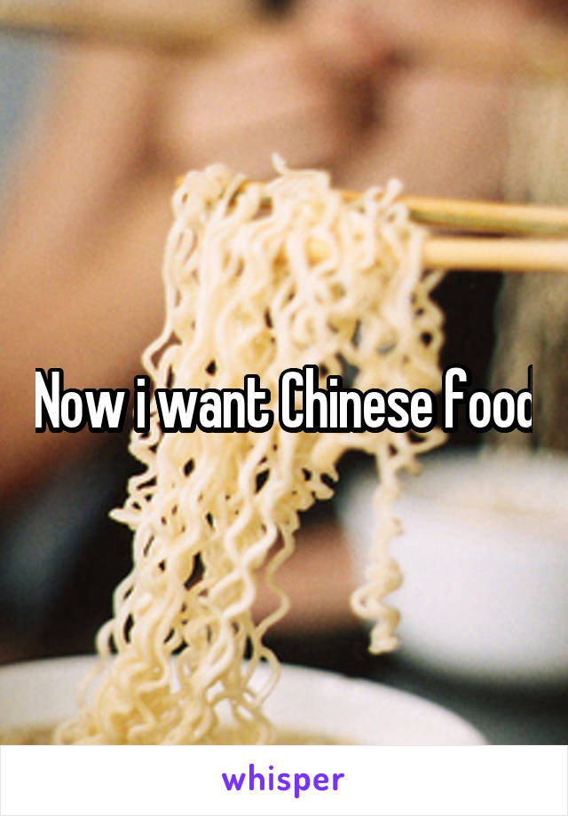 Now i want Chinese food