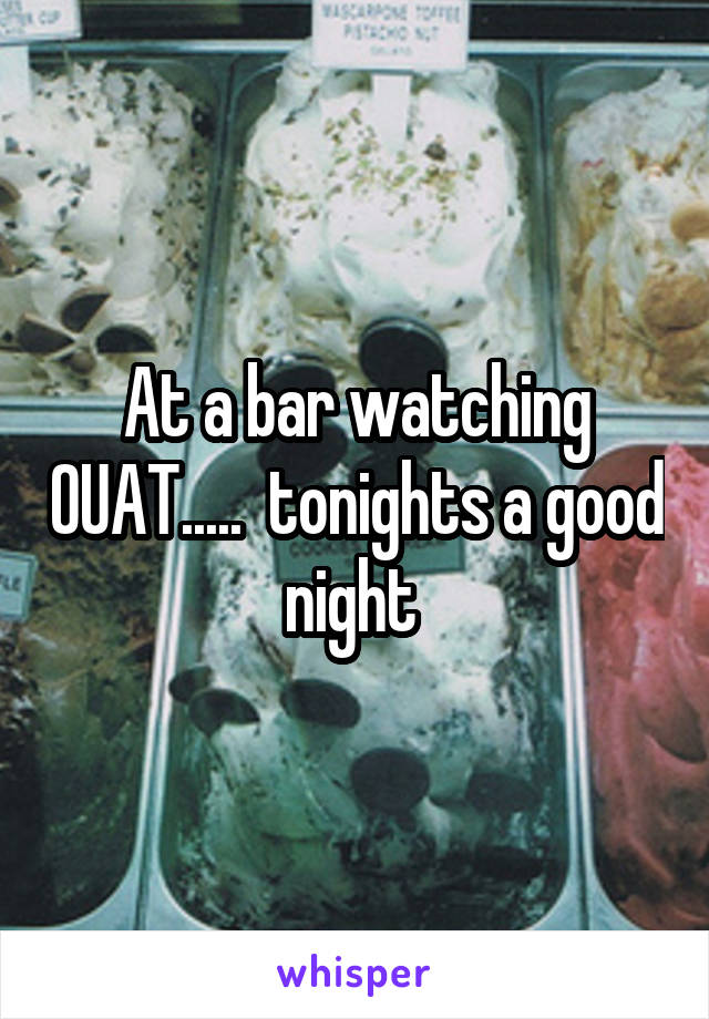 At a bar watching OUAT.....  tonights a good night 