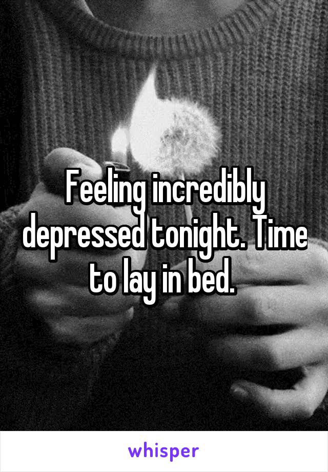 Feeling incredibly depressed tonight. Time to lay in bed. 