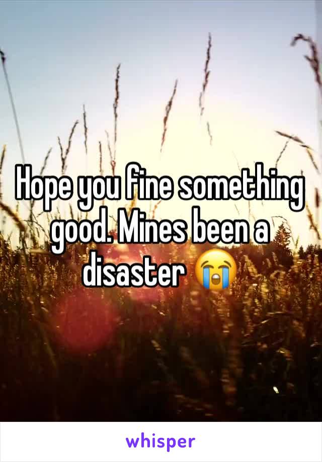 Hope you fine something good. Mines been a disaster 😭