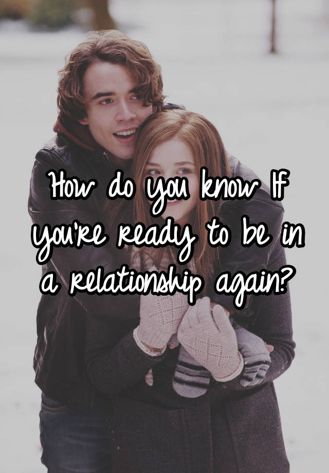 how-do-you-know-if-you-re-ready-to-be-in-a-relationship-again