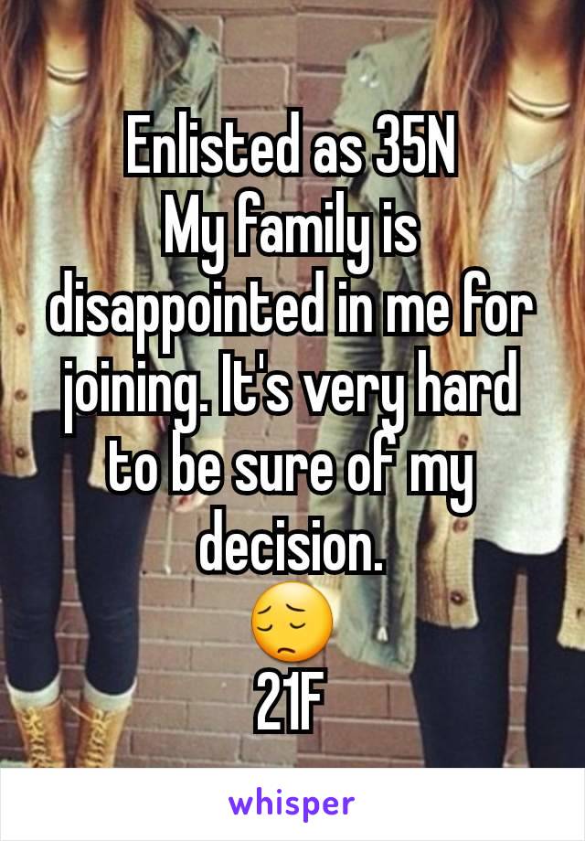 Enlisted as 35N
My family is disappointed in me for joining. It's very hard to be sure of my decision.
😔
21F