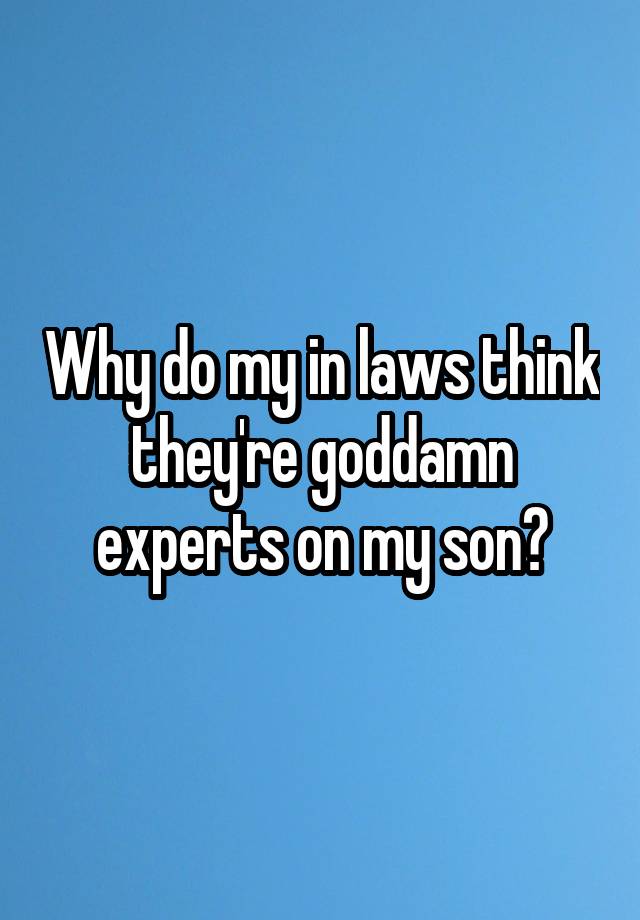 why-do-my-in-laws-think-they-re-goddamn-experts-on-my-son