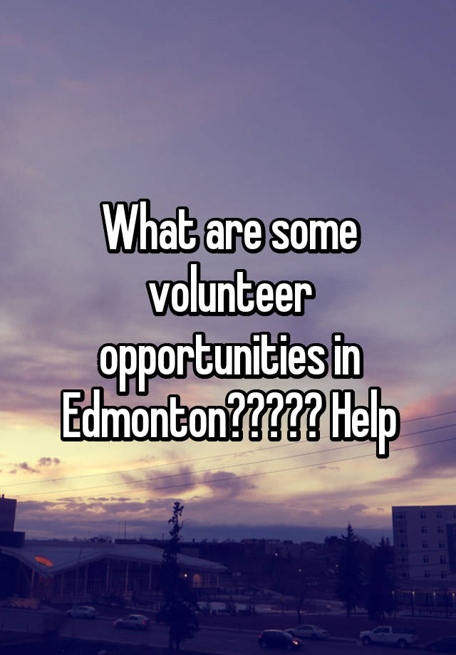 what-are-some-volunteer-opportunities-in-edmonton-help