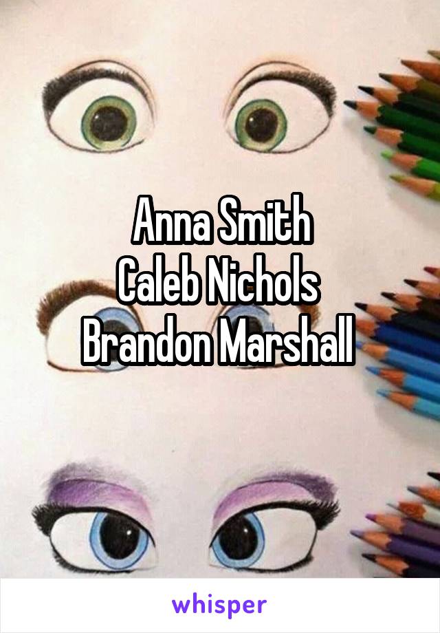 Anna Smith
Caleb Nichols 
Brandon Marshall 
