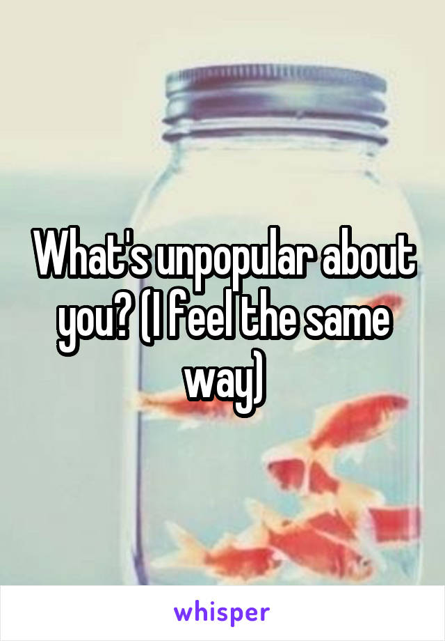 What's unpopular about you? (I feel the same way)