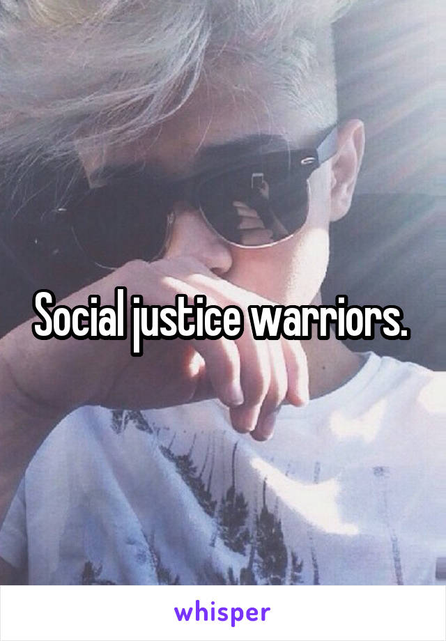 Social justice warriors. 