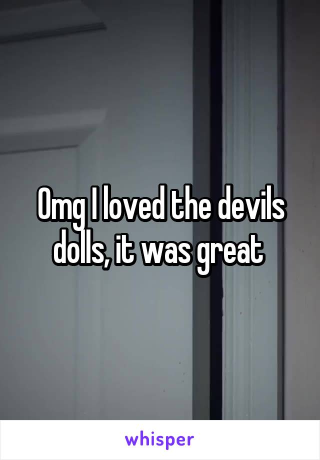 Omg I loved the devils dolls, it was great 
