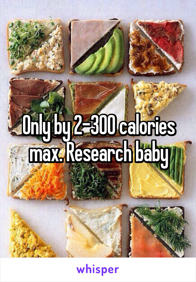 Only by 2-300 calories max. Research baby