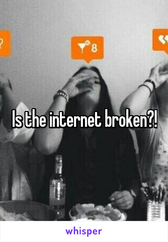 Is the internet broken?!