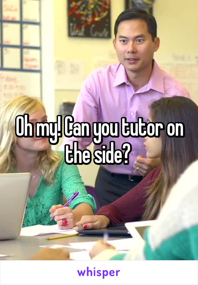 Oh my! Can you tutor on the side? 