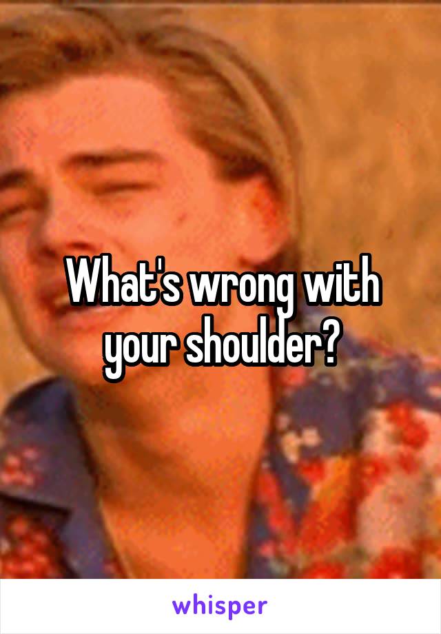 What's wrong with your shoulder?