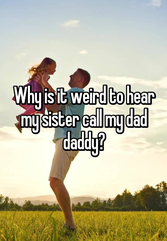 why-is-it-weird-to-hear-my-sister-call-my-dad-daddy