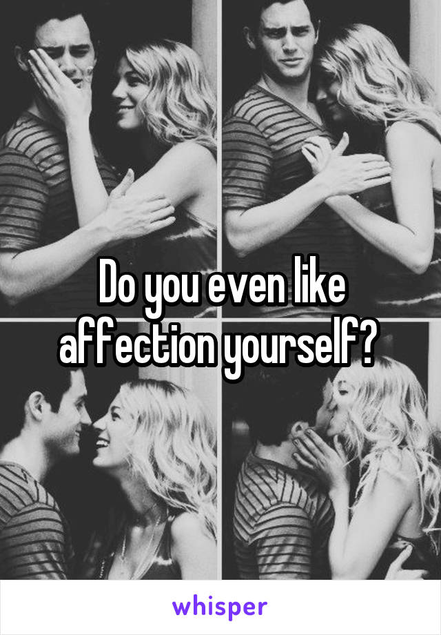 Do you even like affection yourself? 