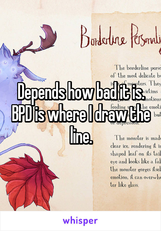 Depends how bad it is. BPD is where I draw the line.