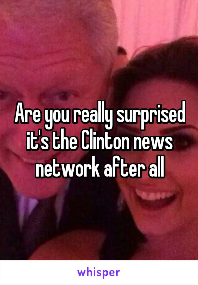 Are you really surprised it's the Clinton news network after all