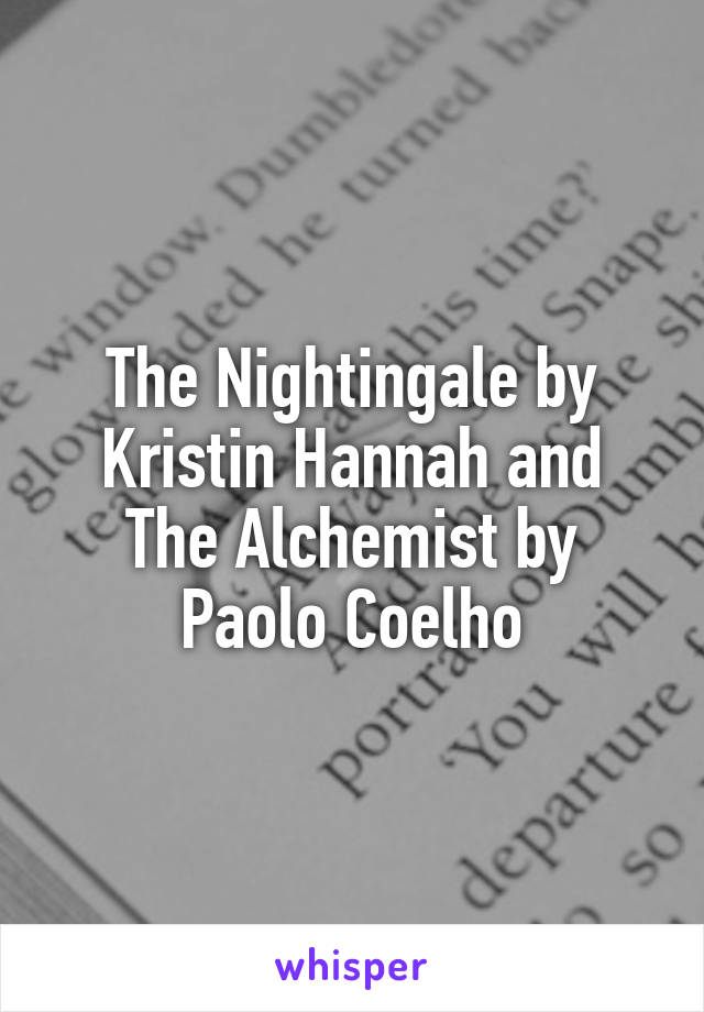 The Nightingale by Kristin Hannah and
The Alchemist by Paolo Coelho