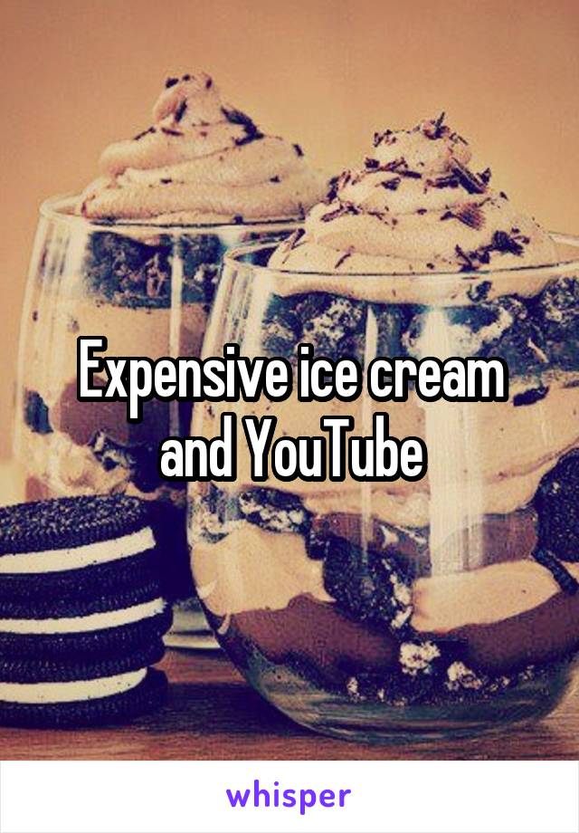 Expensive ice cream and YouTube