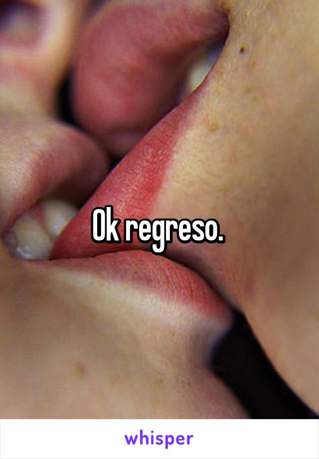 Ok regreso. 