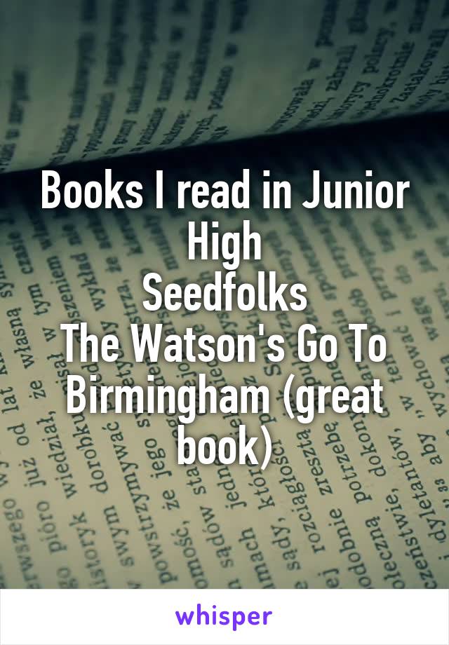 Books I read in Junior High
Seedfolks
The Watson's Go To Birmingham (great book)