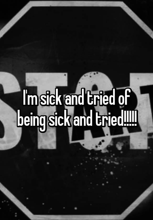 i-m-sick-and-tried-of-being-sick-and-tried