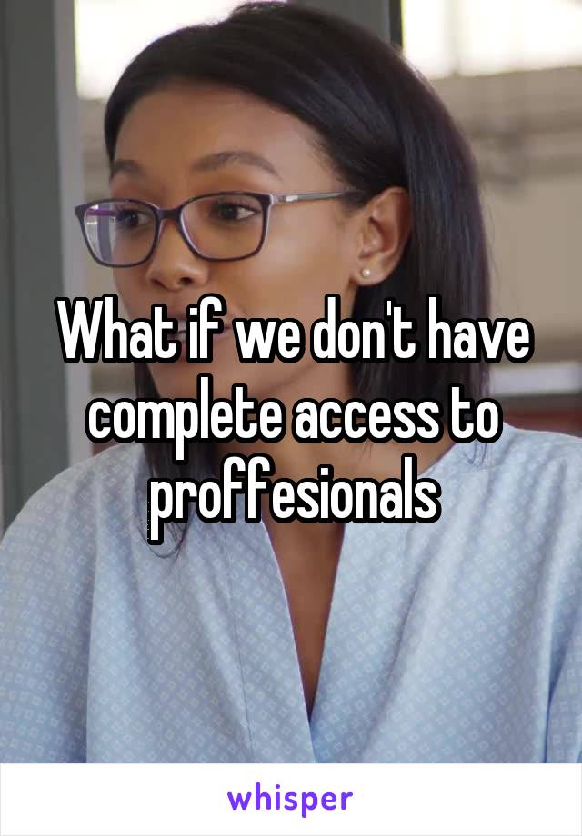 What if we don't have complete access to proffesionals