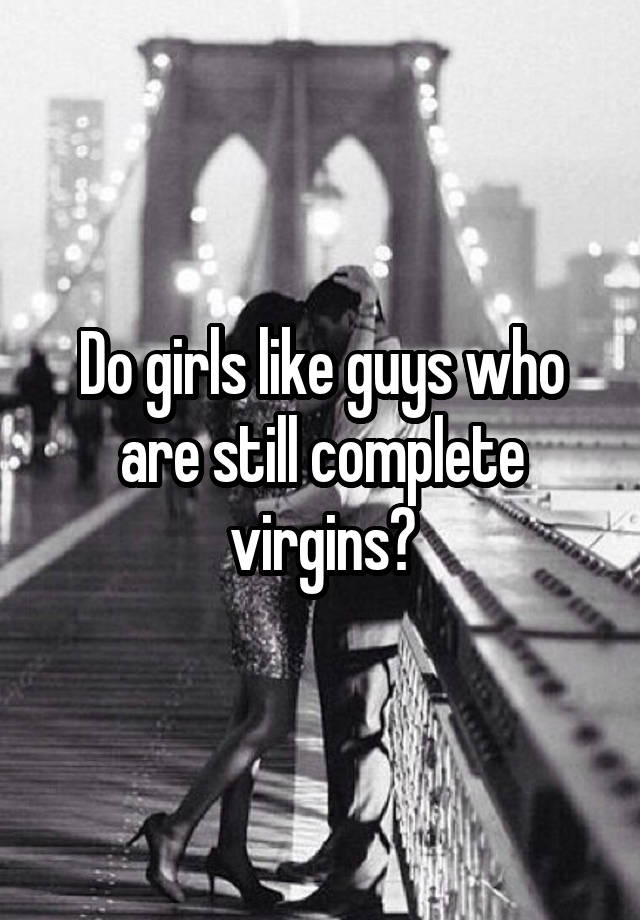 Do Girls Like Guys Who Are Still Complete Virgins 5812