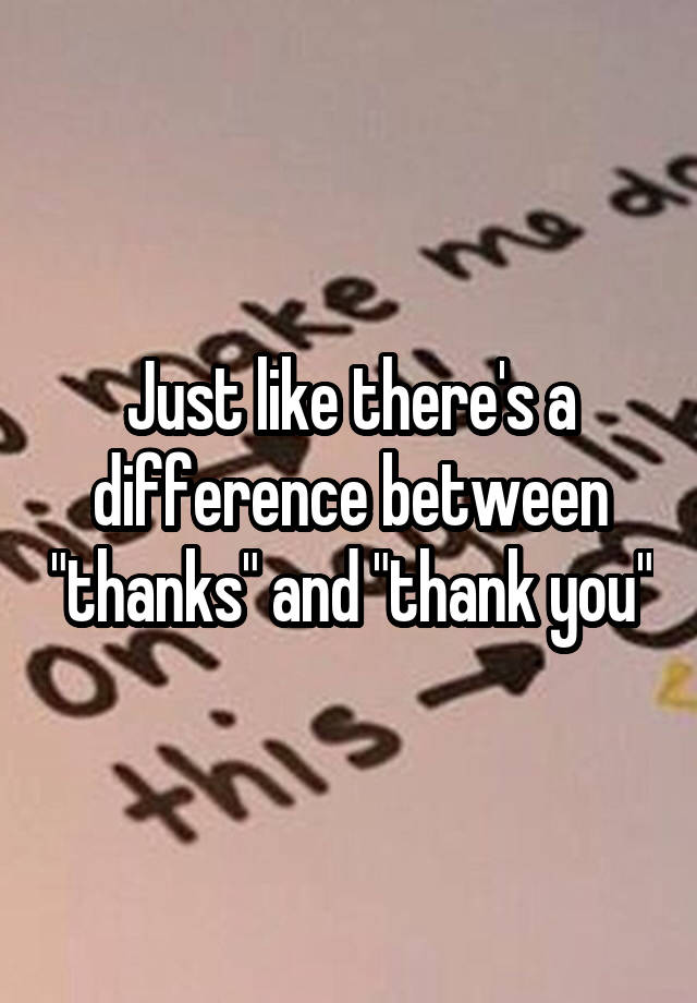 just-like-there-s-a-difference-between-thanks-and-thank-you