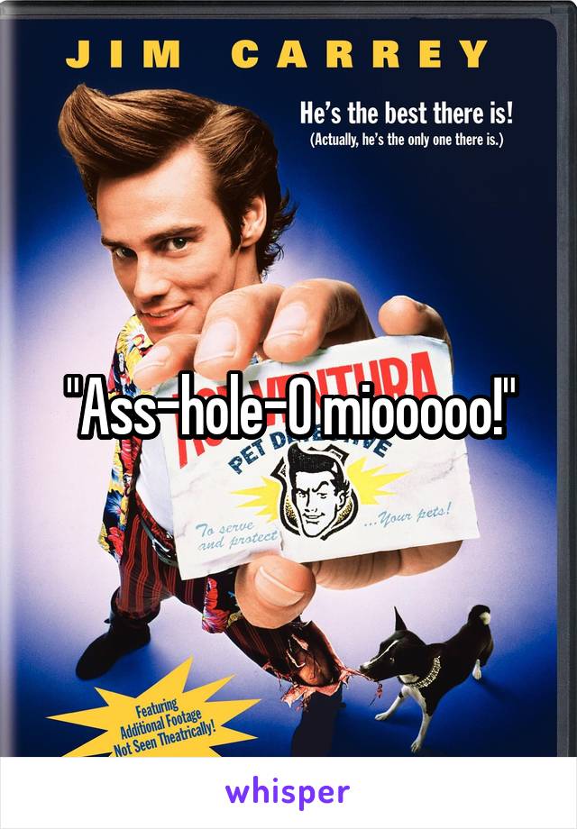 "Ass-hole-O miooooo!"