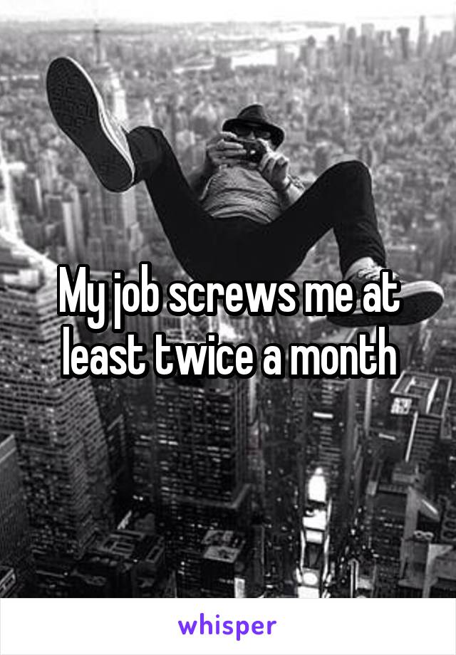 My job screws me at least twice a month