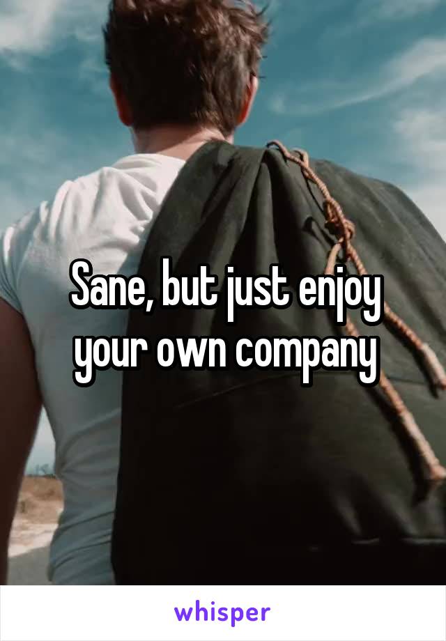 Sane, but just enjoy your own company