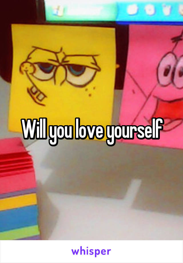 Will you love yourself