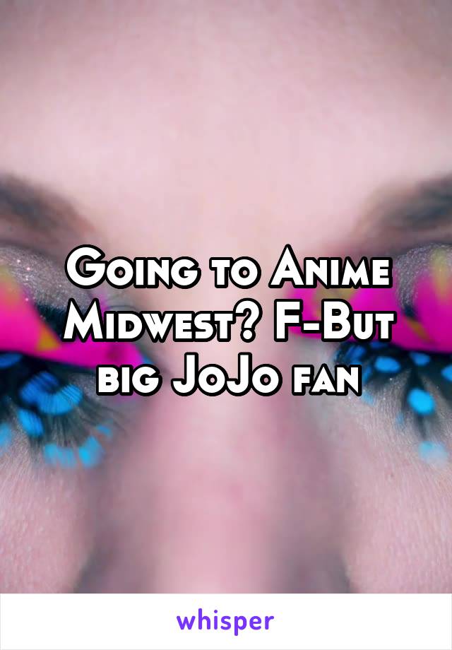 Going to Anime Midwest? F-But big JoJo fan