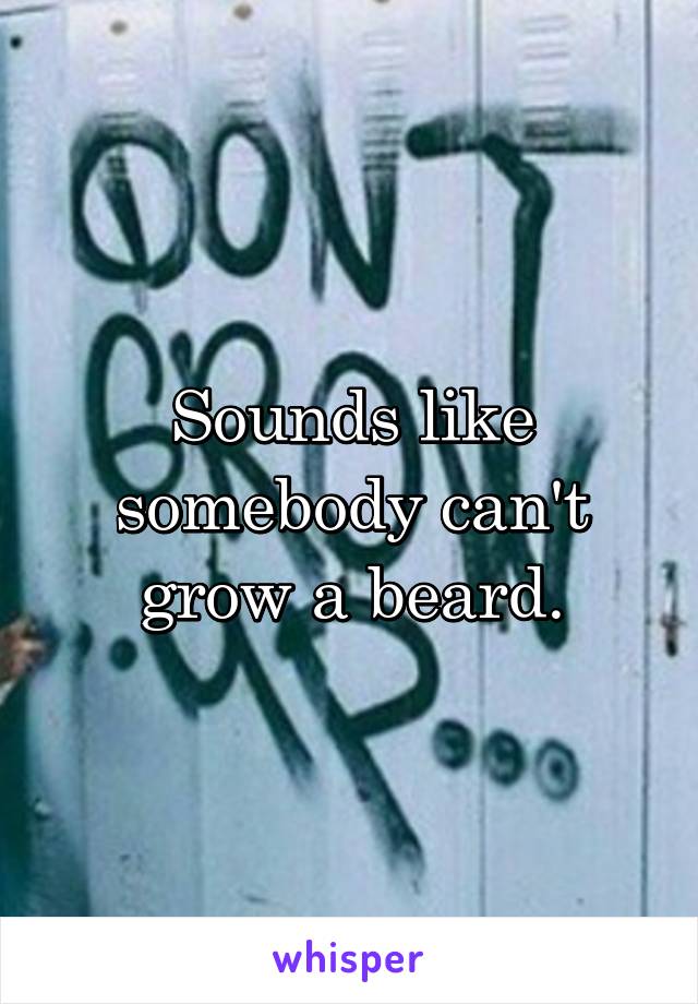 Sounds like somebody can't grow a beard.