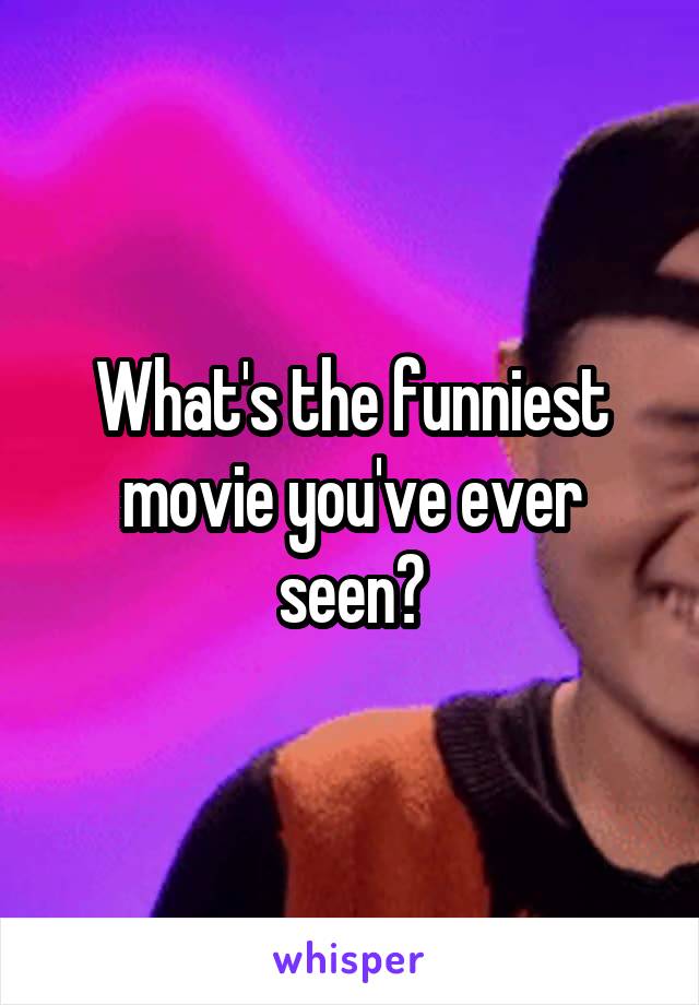 What's the funniest movie you've ever seen?
