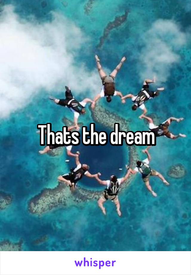 Thats the dream