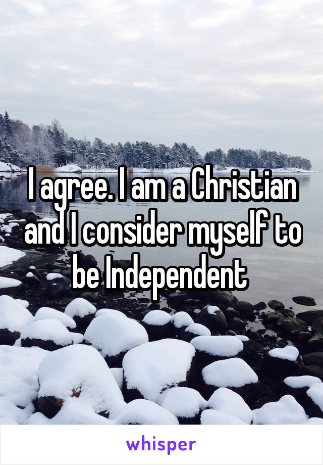 I agree. I am a Christian and I consider myself to be Independent 